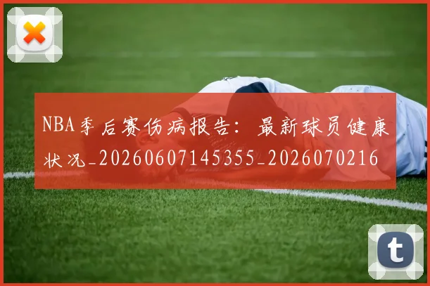 NBA季后赛伤病报告:最新球员健康状况_20260607145355_20260702163947