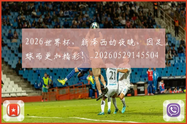 2026世界杯,新泽西的夜晚,因足球而更加精彩!_20260529145504