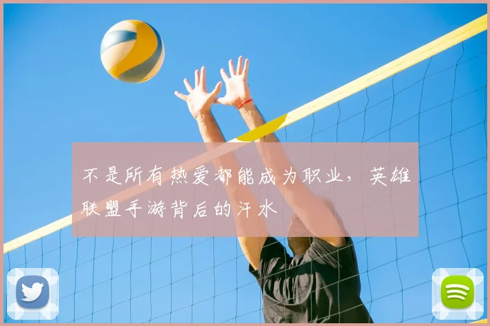 不是所有热爱都能成为职业，英雄联盟手游背后的汗水