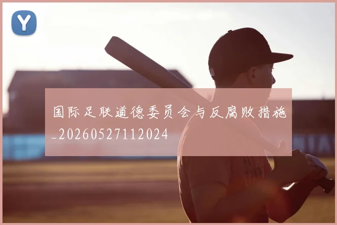 国际足联道德委员会与反腐败措施_20260527112024