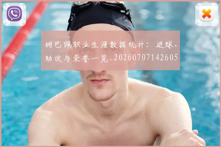 姆巴佩职业生涯数据统计:进球、助攻与荣誉一览_20260707142605
