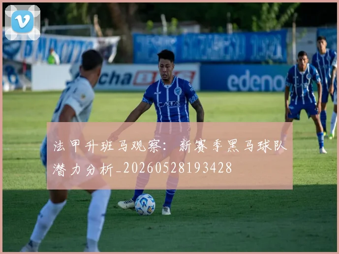 法甲升班马观察:新赛季黑马球队潜力分析_20260528193428