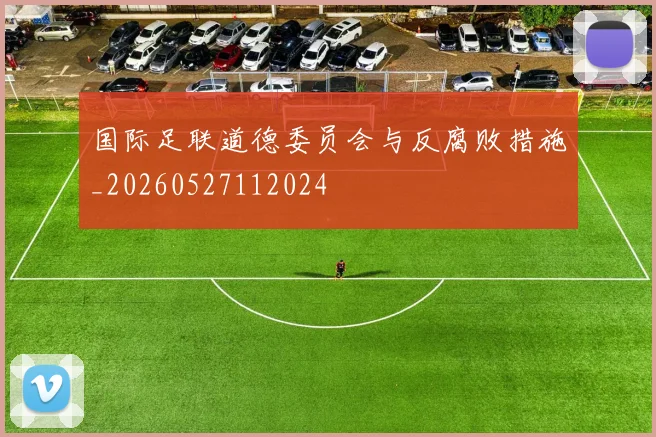 国际足联道德委员会与反腐败措施_20260527112024