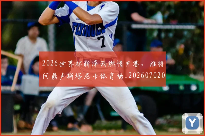 2026世界杯新泽西燃情开赛,谁将问鼎卢斯塔尼卡体育场_20260702033532