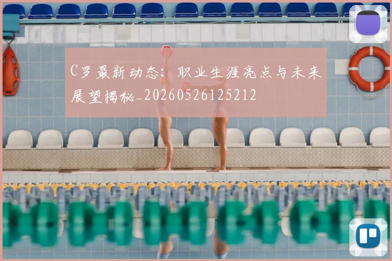 C罗最新动态:职业生涯亮点与未来展望揭秘_20260526125212