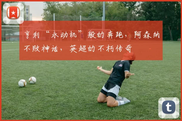亨利“永动机”般的奔跑，阿森纳不败神话，英超的不朽传奇