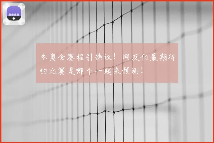 冬奥会赛程引热议！网友们最期待的比赛是哪个一起来预测！