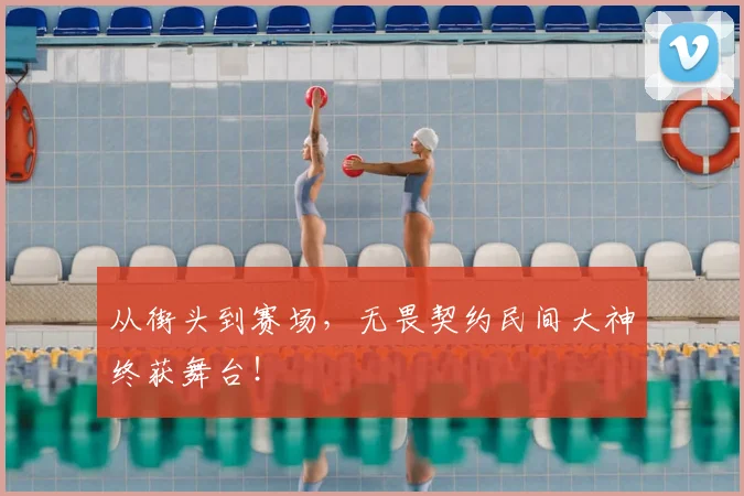 从街头到赛场,无畏契约民间大神终获舞台!