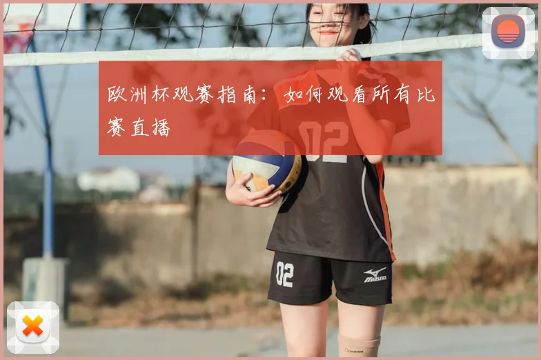欧洲杯观赛指南:如何观看所有比赛直播