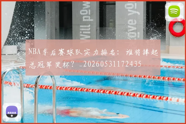 NBA季后赛球队实力排名:谁将捧起总冠军奖杯?_20260531172435