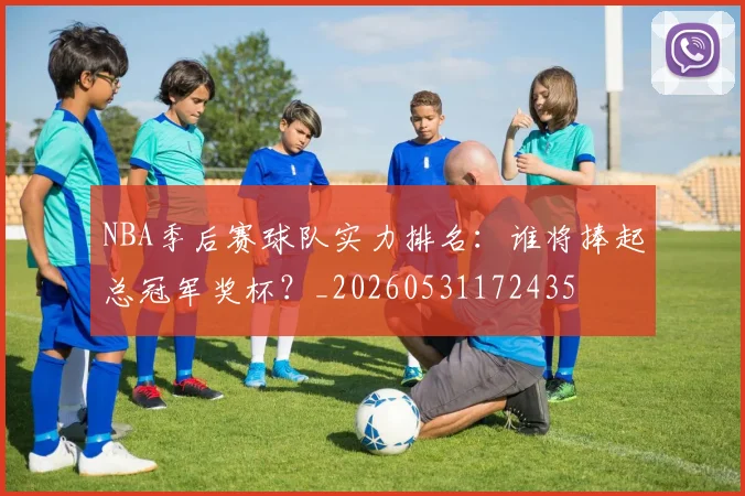 NBA季后赛球队实力排名:谁将捧起总冠军奖杯?_20260531172435