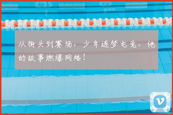 从街头到赛场,少年逐梦电竞,他的故事燃爆网络!