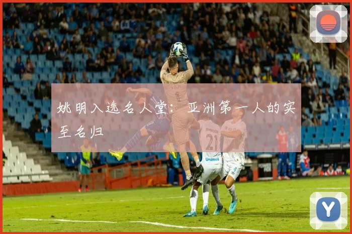 姚明入选名人堂：亚洲第一人的实至名归