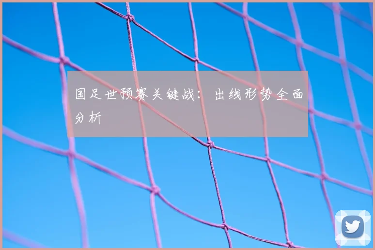 国足世预赛关键战:出线形势全面分析