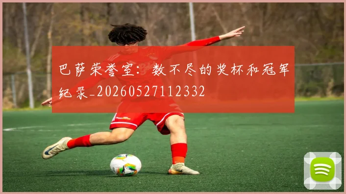 巴萨荣誉室:数不尽的奖杯和冠军纪录_20260527112332
