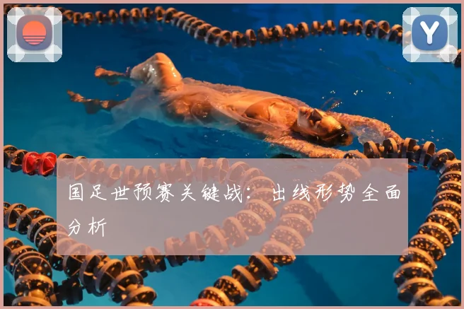 国足世预赛关键战:出线形势全面分析