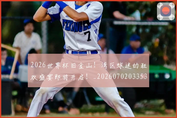 2026世界杯旧金山!湾区球迷的狂欢盛宴即将开启!_20260702033532