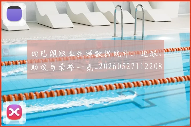 姆巴佩职业生涯数据统计:进球、助攻与荣誉一览_20260527112208