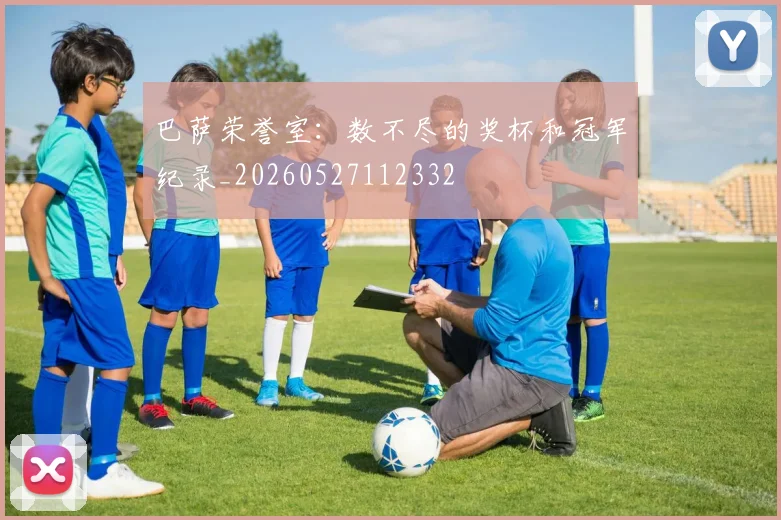 巴萨荣誉室:数不尽的奖杯和冠军纪录_20260527112332