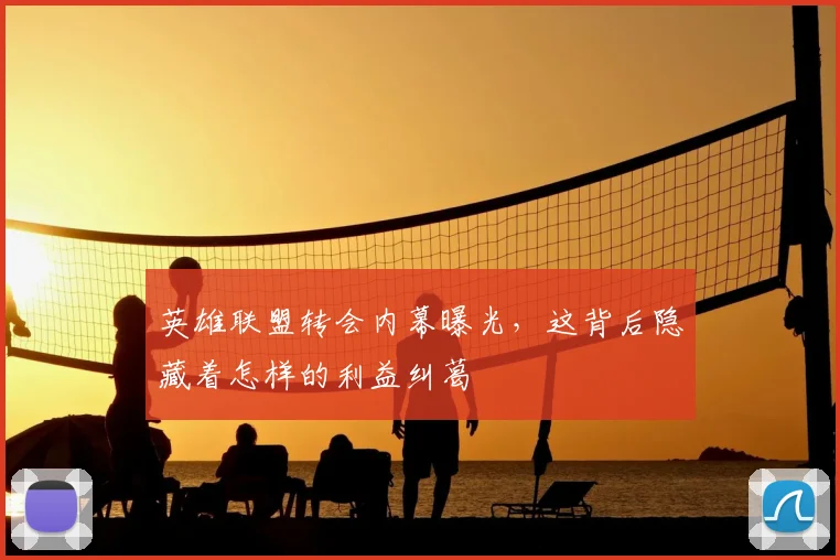 英雄联盟转会内幕曝光,这背后隐藏着怎样的利益纠葛