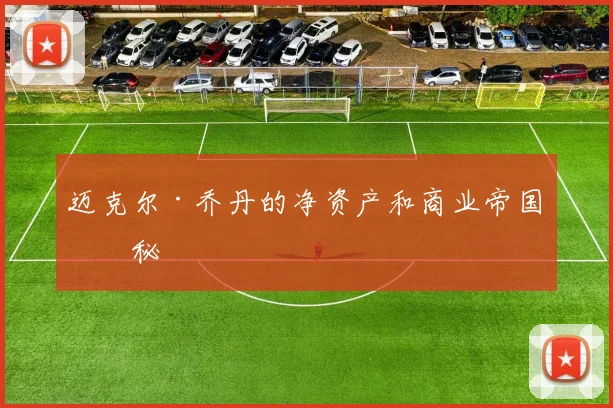 迈克尔·乔丹的净资产和商业帝国揭秘
