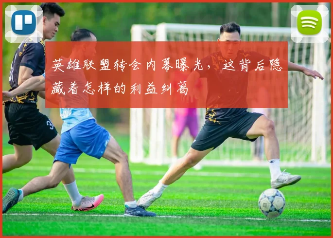 英雄联盟转会内幕曝光,这背后隐藏着怎样的利益纠葛