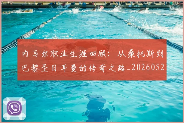 内马尔职业生涯回顾:从桑托斯到巴黎圣日耳曼的传奇之路_20260527111757_20260704172605