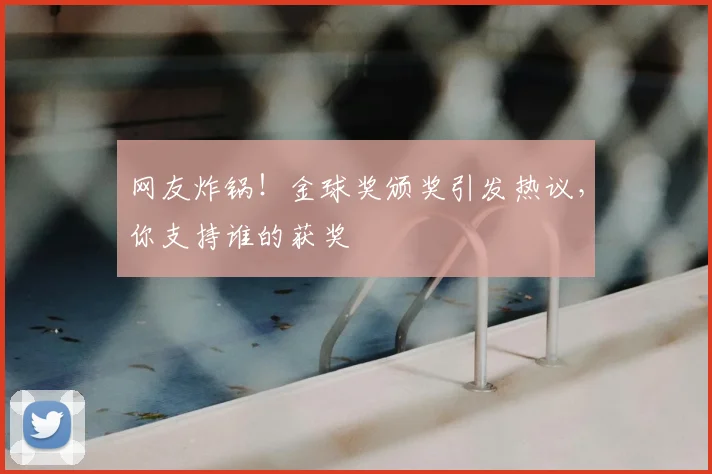 网友炸锅！金球奖颁奖引发热议，你支持谁的获奖