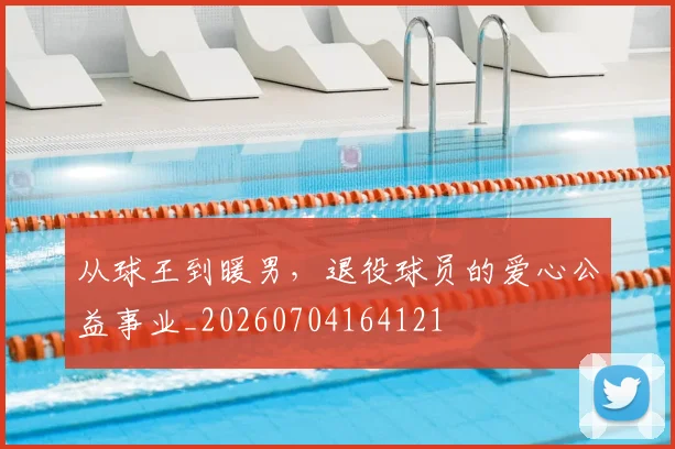 从球王到暖男,退役球员的爱心公益事业_20260704164121