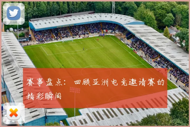 赛事盘点:回顾亚洲电竞邀请赛的精彩瞬间