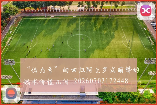 “伪九号”的回归阿圭罗式前锋的战术价值几何_20260702172448