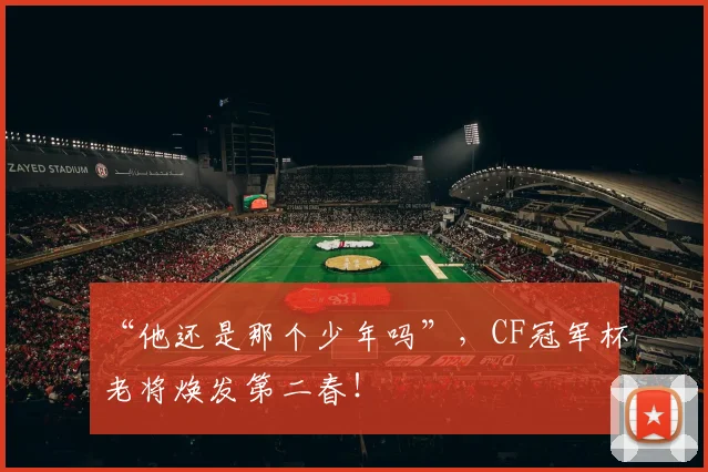 “他还是那个少年吗”,CF冠军杯老将焕发第二春!