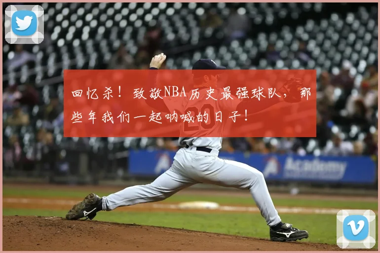 回忆杀！致敬NBA历史最强球队，那些年我们一起呐喊的日子！