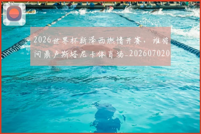 2026世界杯新泽西燃情开赛,谁将问鼎卢斯塔尼卡体育场_20260702033532